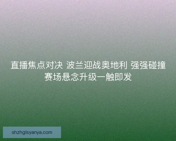 直播焦点对决 波兰迎战奥地利 强强碰撞赛场悬念升级一触即发